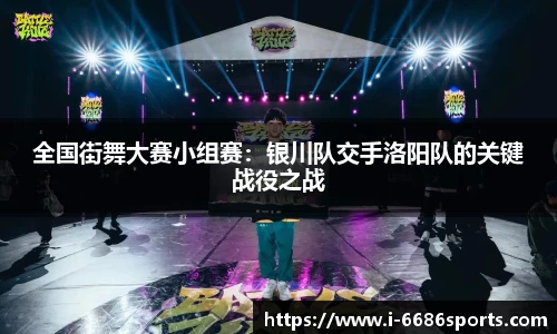 全国街舞大赛小组赛：银川队交手洛阳队的关键战役之战