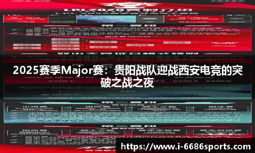 2025赛季Major赛：贵阳战队迎战西安电竞的突破之战之夜