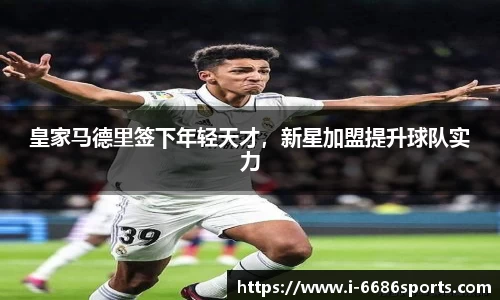 皇家马德里签下年轻天才，新星加盟提升球队实力